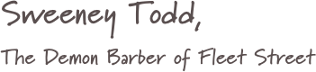 Sweeney Todd, 
The Demon Barber of Fleet Street